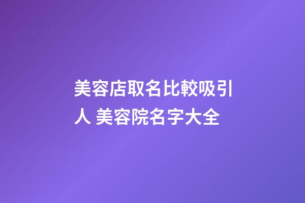美容店取名比較吸引人 美容院名字大全-第1張-店鋪起名-玄機派